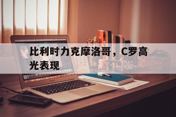 比利时力克摩洛哥，C罗高光表现